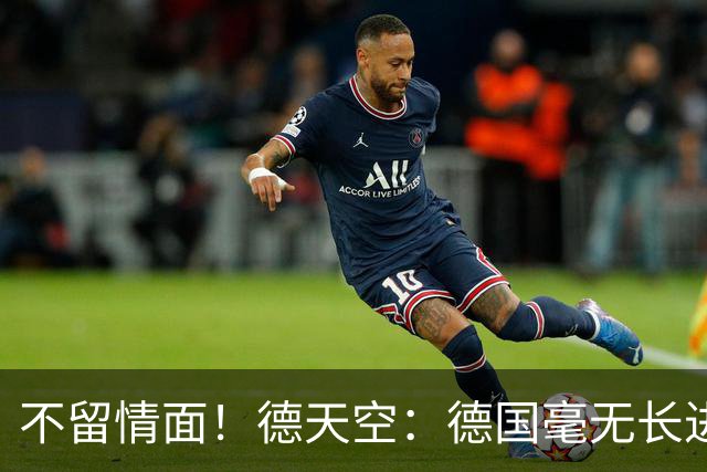 不留情面！德天空：德国毫无长进+表现一无是处，这代人堪称失败