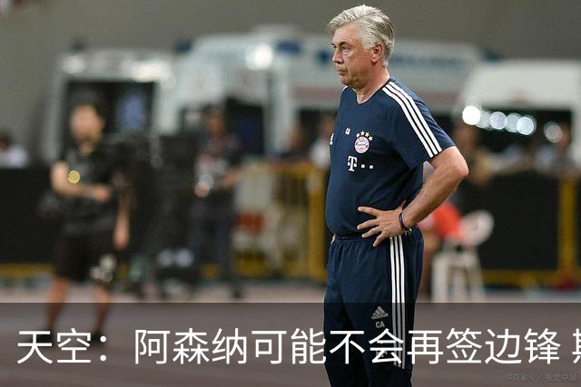 天空：阿森纳可能不会再签边锋 斯特林科曼都没戏