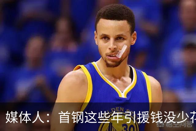 媒体人：首钢这些年引援钱没少花 成功的不多