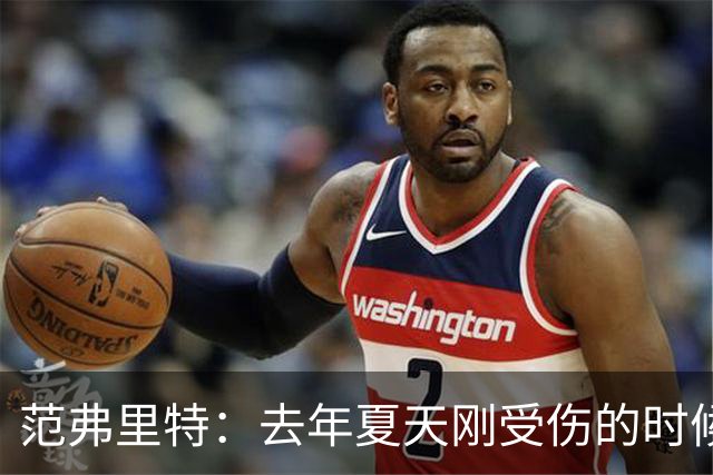 范弗里特：去年夏天刚受伤的时候 我始终不愿相信自己受如此重伤