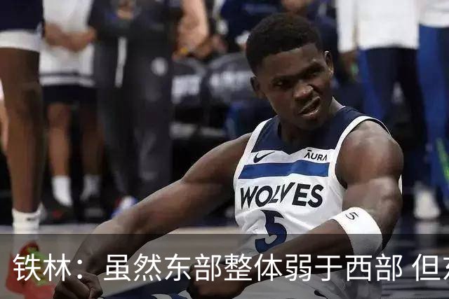 铁林：虽然东部整体弱于西部 但东部顶级强队完全不输西部